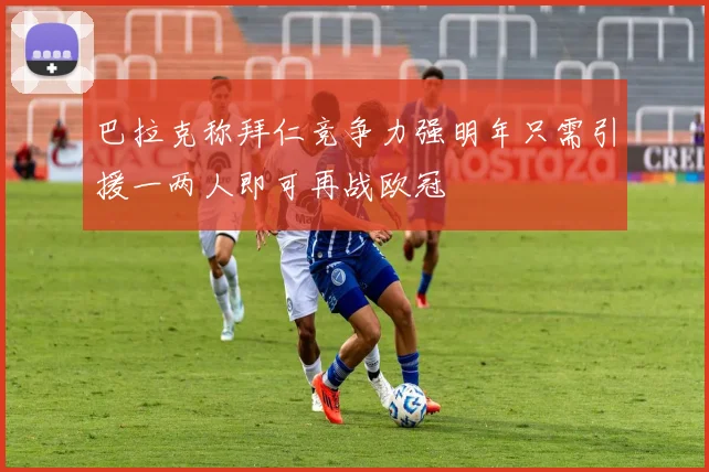 巴拉克称拜仁竞争力强明年只需引援一两人即可再战欧冠