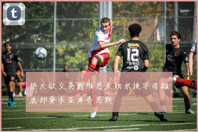 热火欲交易戴维恩米切尔换字母雄鹿却要求亚库乔尼斯