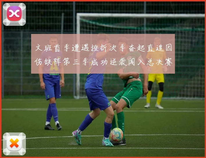 文班首季遭遇挫折次季奋起直追因伤缺阵第三季成功逆袭闯入总决赛