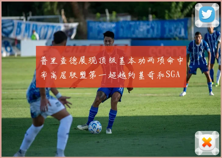 普里查德展现顶级基本功两项命中率高居联盟第一超越约基奇和SGA
