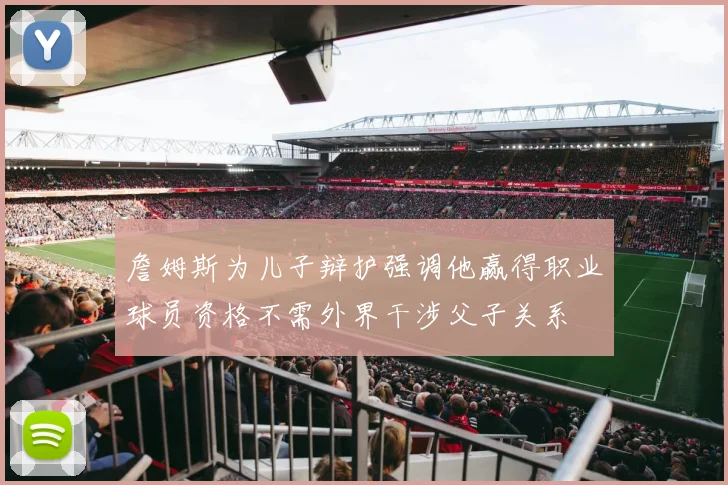詹姆斯为儿子辩护强调他赢得职业球员资格不需外界干涉父子关系