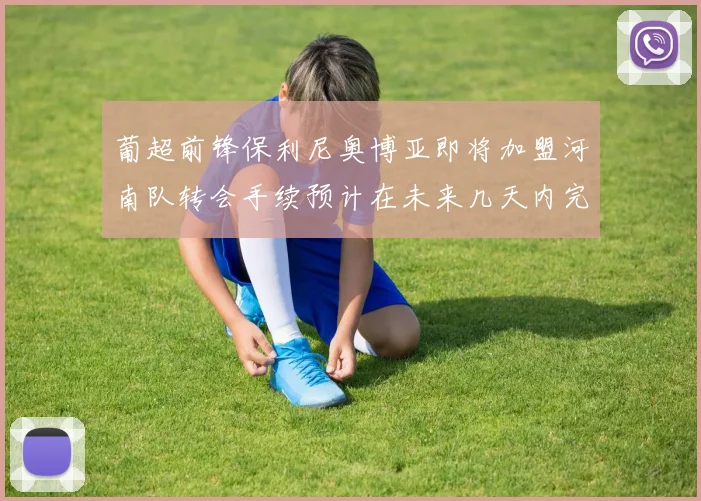 葡超前锋保利尼奥博亚即将加盟河南队转会手续预计在未来几天内完成