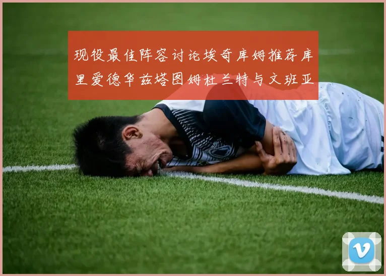 现役最佳阵容讨论埃奇库姆推荐库里爱德华兹塔图姆杜兰特与文班亚马