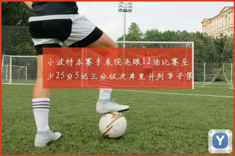 小波特本赛季表现亮眼12场比赛至少25分5记三分仅次库里并列华子第二