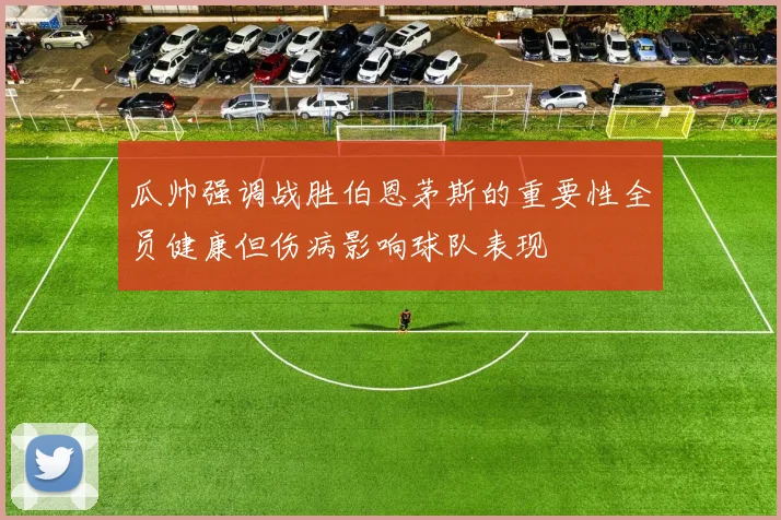 瓜帅强调战胜伯恩茅斯的重要性全员健康但伤病影响球队表现