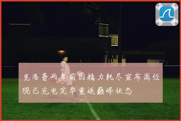 克洛普两年前因精力耗尽宣布离任现已充电完毕重返巅峰状态